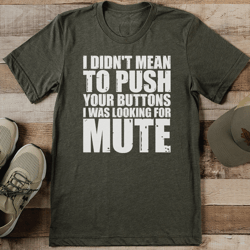 i didn't mean to push your buttons i was looking for mute tee