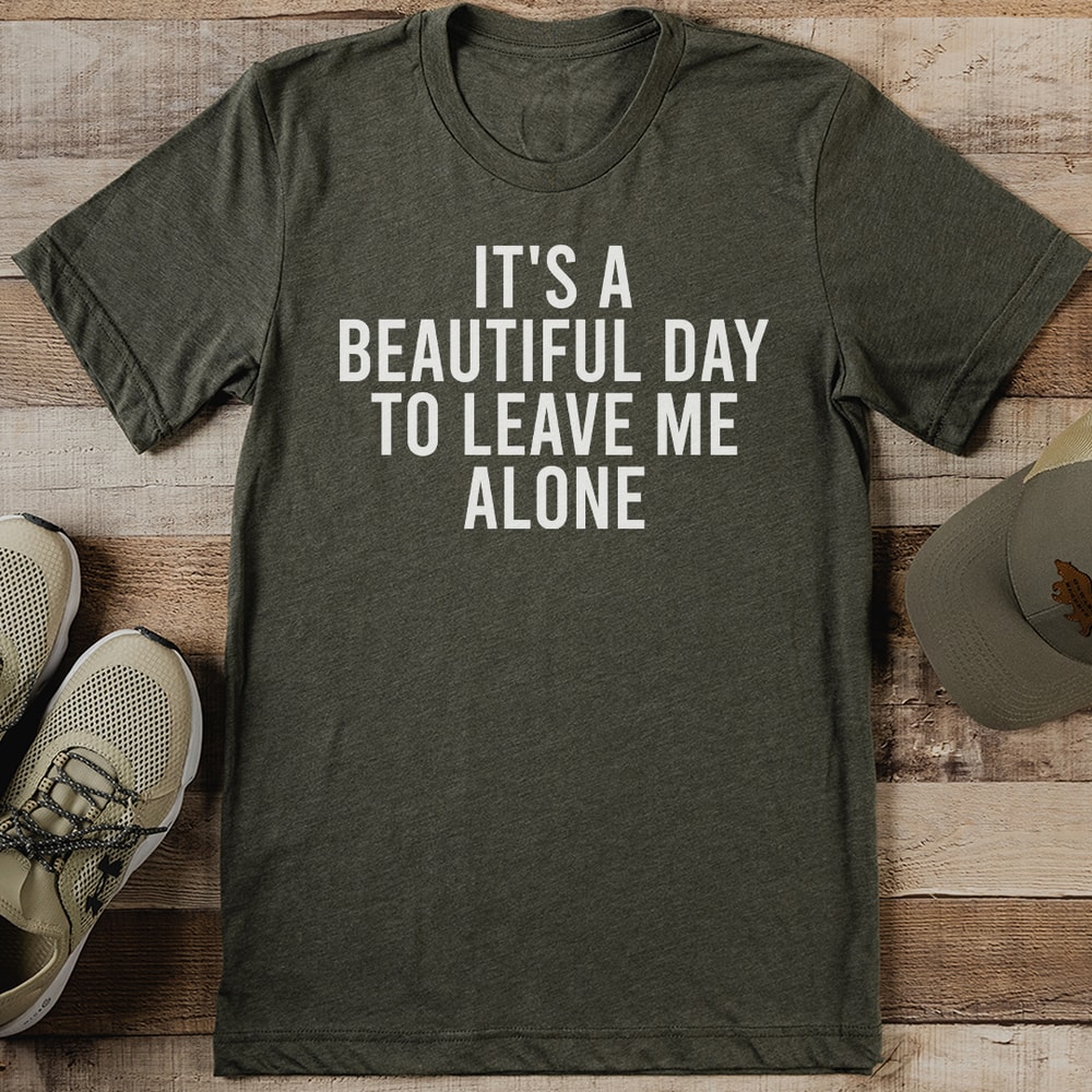 Its A Beautiful Day To Leave Me Alone Tee 0