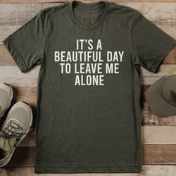 it's a beautiful day to leave me alone tee