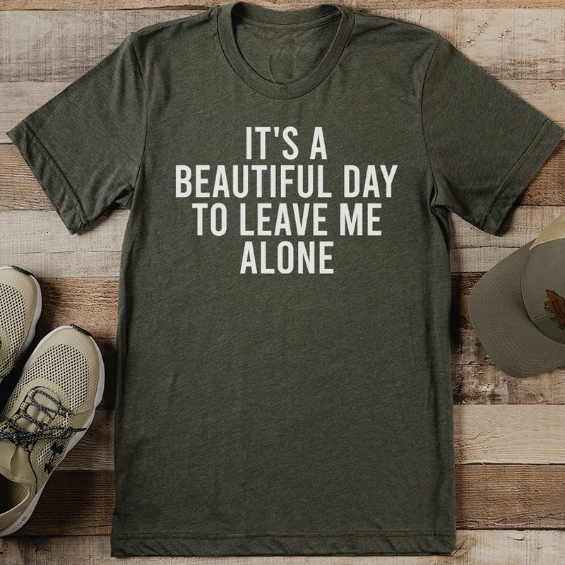 Its A Beautiful Day To Leave Me Alone Tee 0