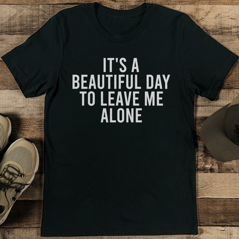 Its A Beautiful Day To Leave Me Alone Tee 1