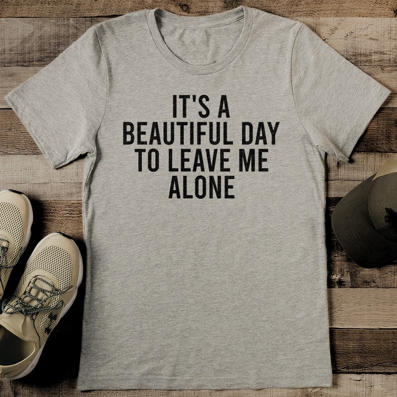 Its A Beautiful Day To Leave Me Alone Tee 2