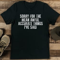 sorry for the mean awful accurate things i've said tee
