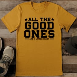 all the good ones are a little crazy tee