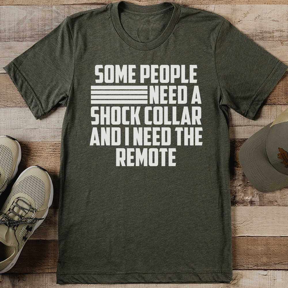 Some People Need A Shock Collar And I Need The Remote Tee 1