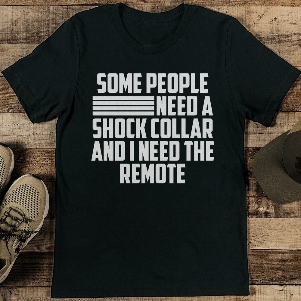Some People Need A Shock Collar And I Need The Remote Tee 0