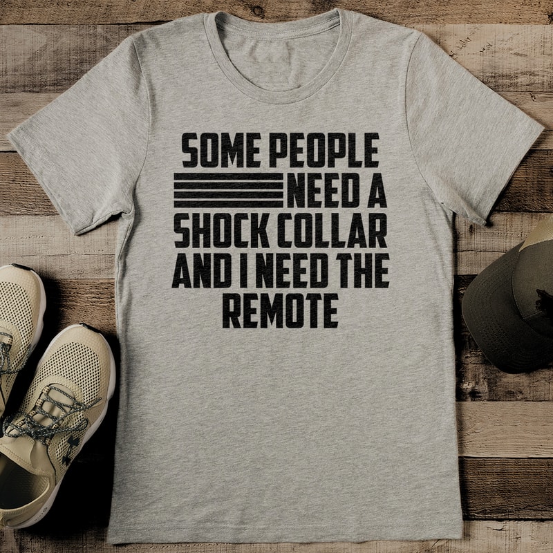 Some People Need A Shock Collar And I Need The Remote Tee 2