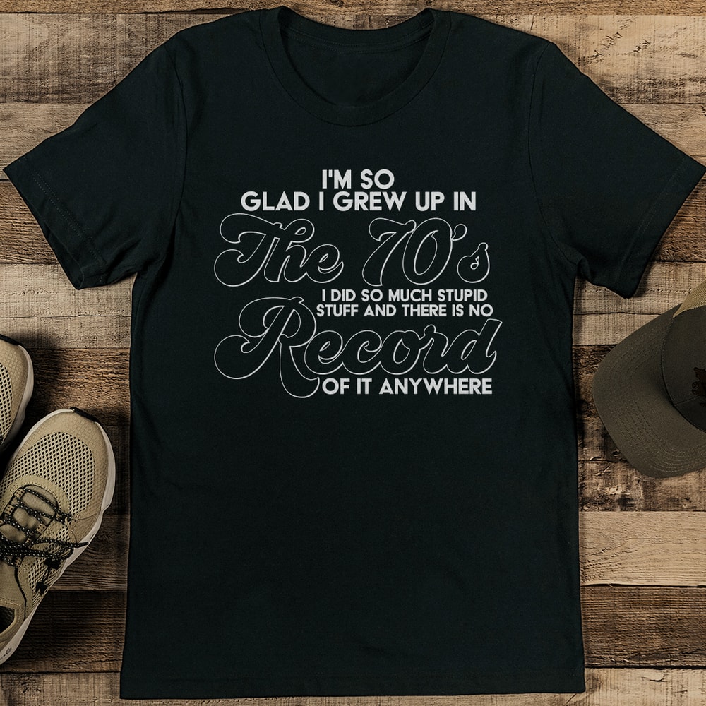 Im So Glad I Grew Up In The 70s I Did So Much Stupid Stuff And Tee 2