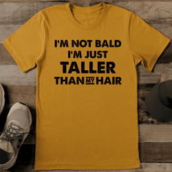 i'm not bald i'm just taller than my hair tee