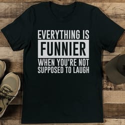 everything is funnier when you're not supposed to laugh tee