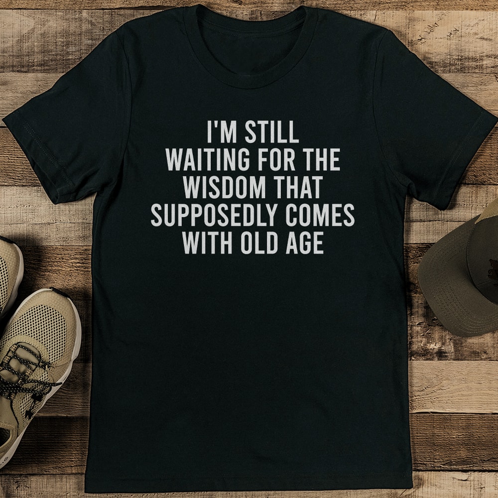 Im Still Waiting For The Wisdom That Supposedly Comes With Old Age Tee 1