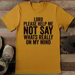 lord please help me not say whats really on my mind tee