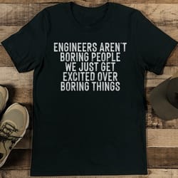 engineers aren't boring people tee