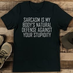 sarcasm is my body's natural defense against your stupidity tee