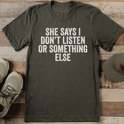 she says i don’t listen or something else tee