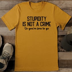 stupidity is not a crime so you're free to go tee