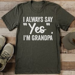 i always say yes i'm grandpa tee