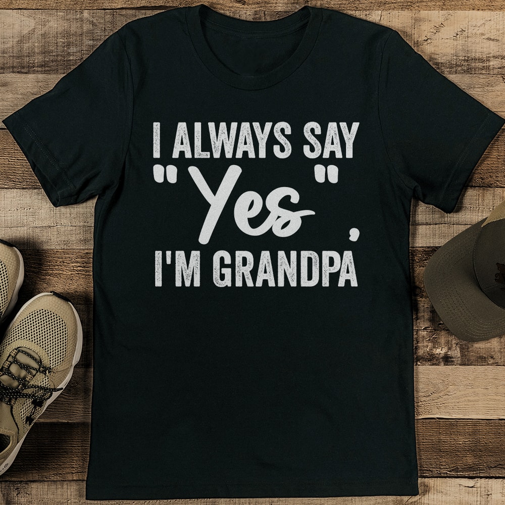 I Always Say Yes Im Grandpa Tee 1