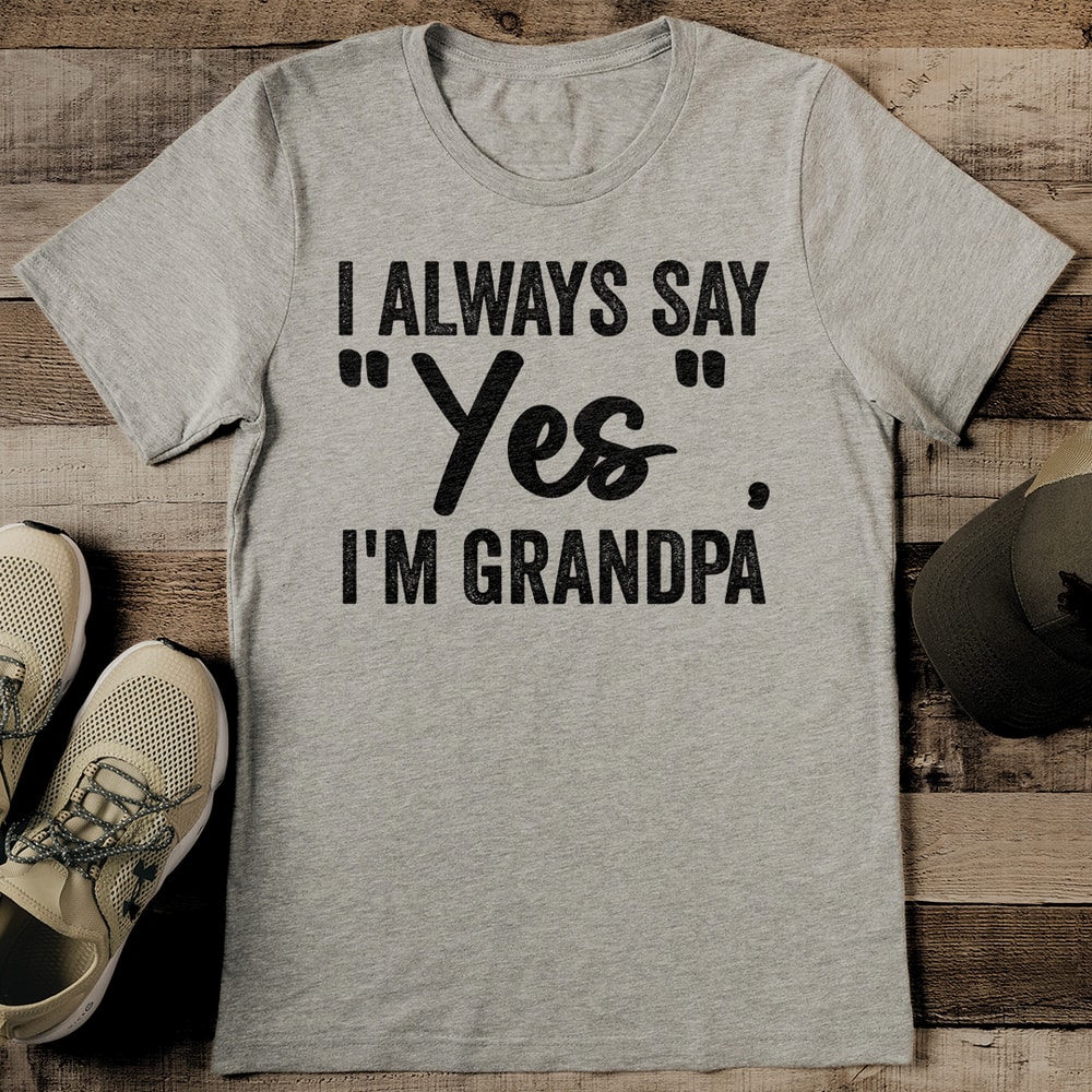 I Always Say Yes Im Grandpa Tee 2