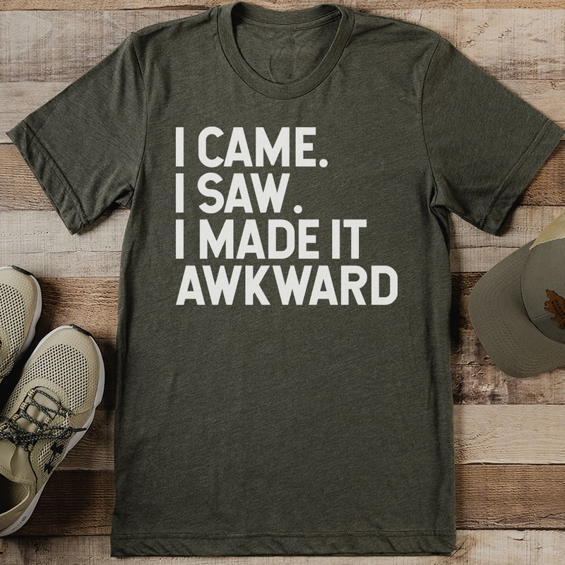 I Came I Saw I Made It Awkward Tee 0