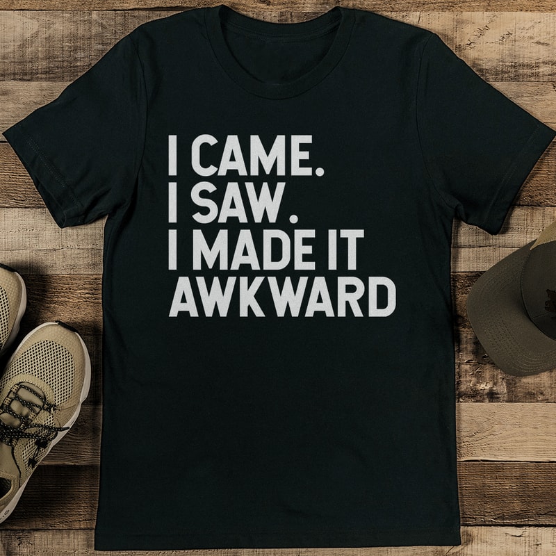 I Came I Saw I Made It Awkward Tee 1