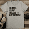 I Came I Saw I Made It Awkward Tee 2