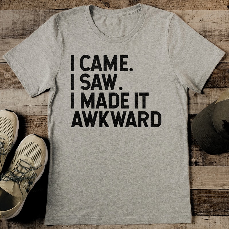 I Came I Saw I Made It Awkward Tee 2