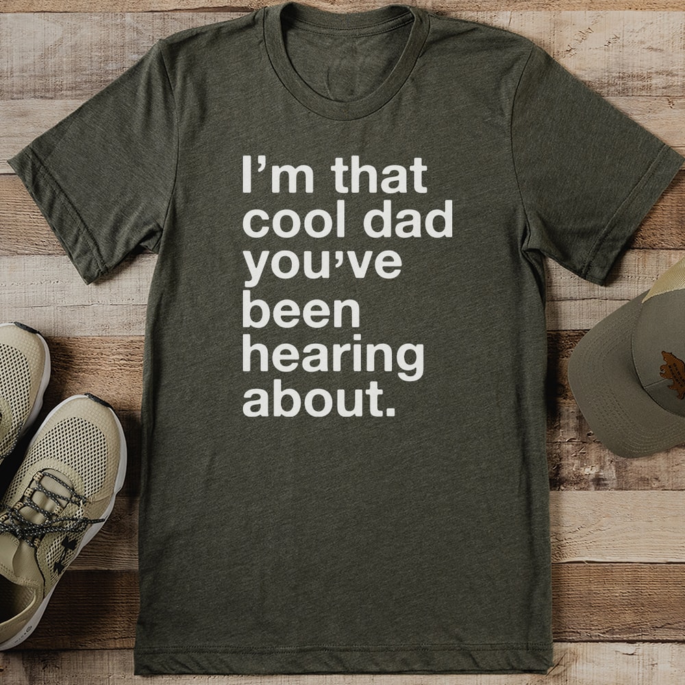 Im That Cool Dad Youve Been Hearing About Tee 0