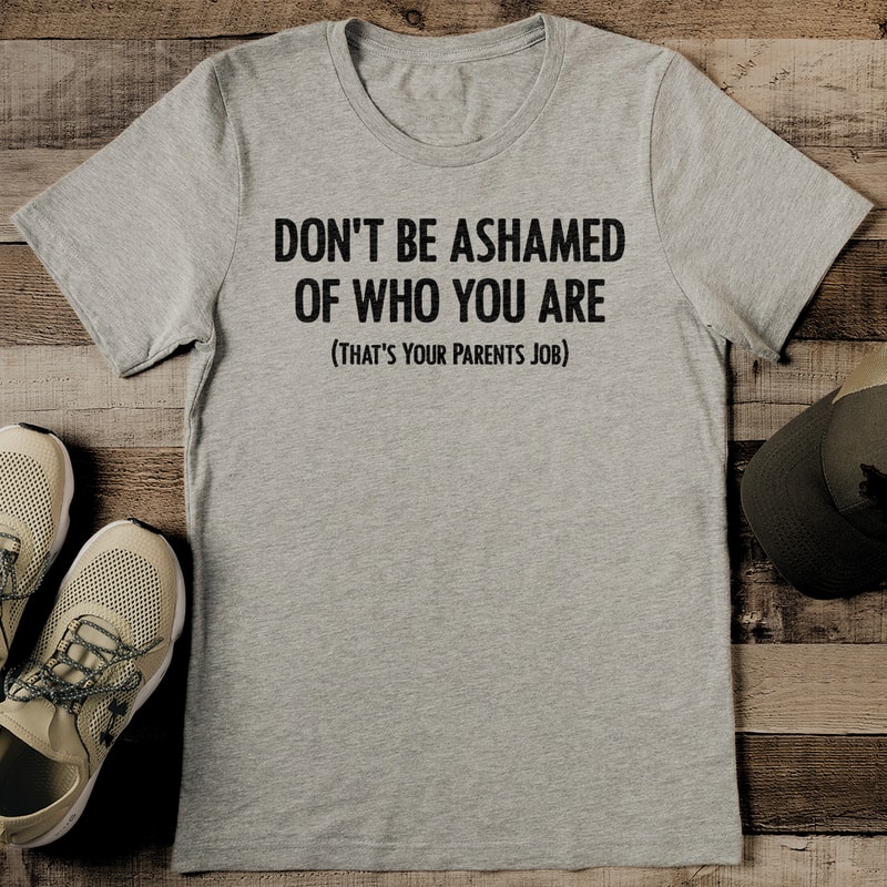 Don't Be Ashamed Of Who You Are That's Your Parents Jop Tee