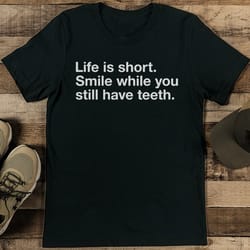life is short smile while you still have teeth tee