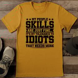 my people skills are just fine it's my tolerance to idiots that needs work tee
