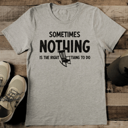 sometimes nothing is the right thing to do tee