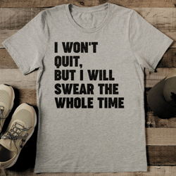 i won't quit but i will swear the whole time tee