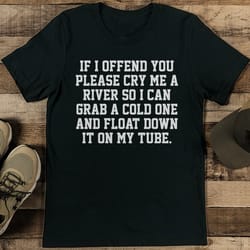 if i offend you please cry me a river so tee