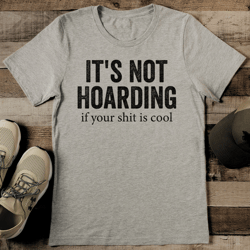 it's not hoarding if your s-it is cool tee