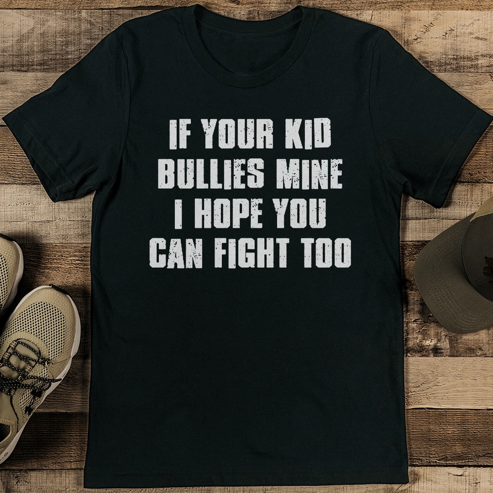 If Your Kid Bullies Mine I Hope You Can Fight Too Tee 0