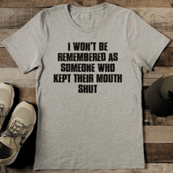 i won't be remembered as someone who kept their mouth shut tee