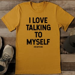 i love talking to myself he gets me tee