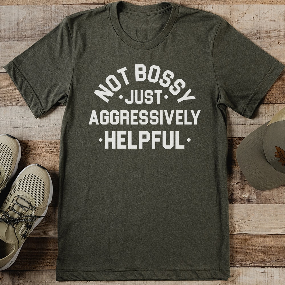Not Bossy Just Aggressively Helpful Tee