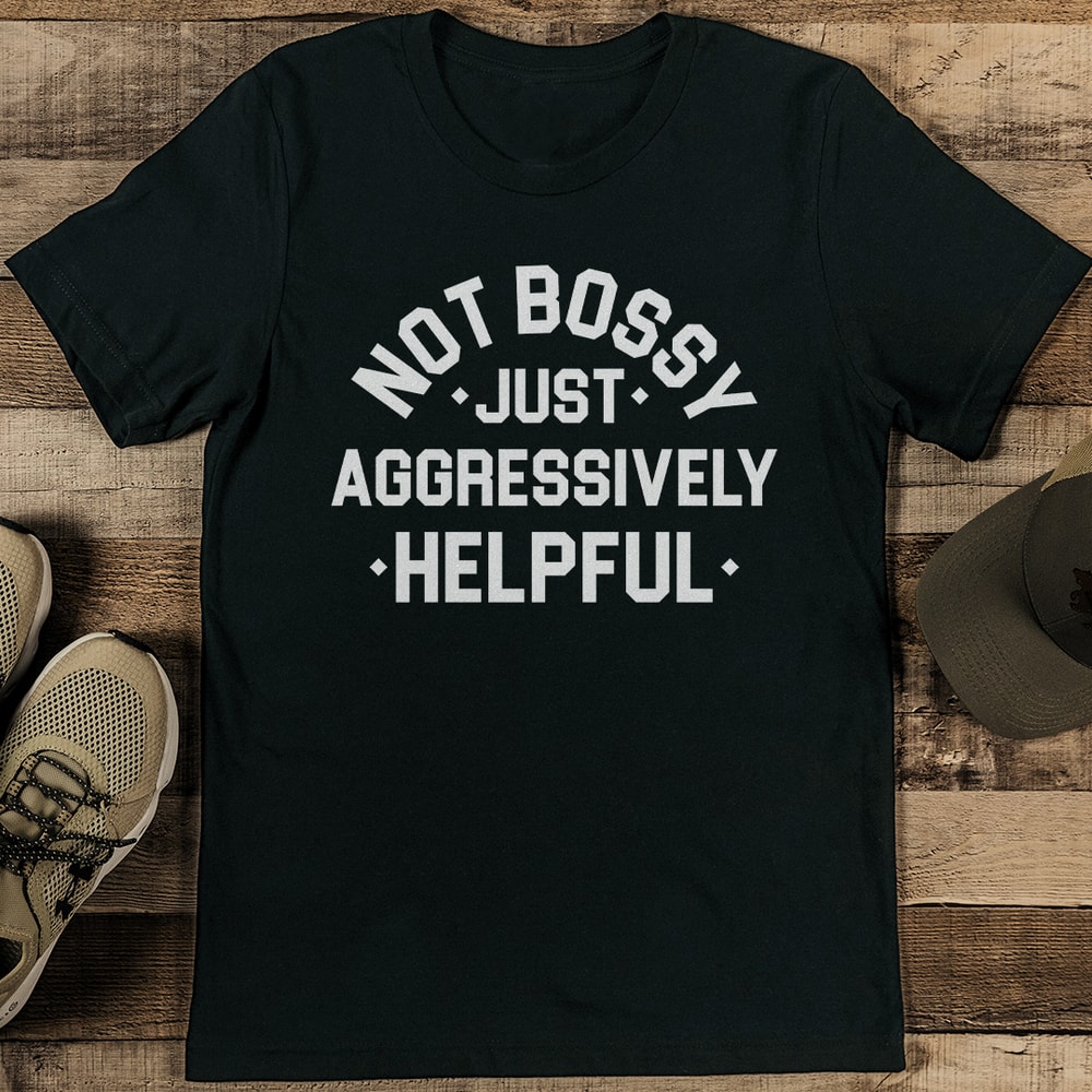 Not Bossy Just Aggressively Helpful Tee