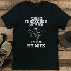 i asked god to make me a better man he sent me my wife tee