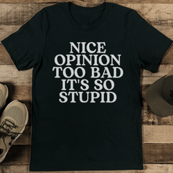 nice opinion too bad it's so stupid tee
