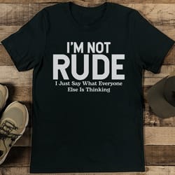i'm not rude i just say what everyone else is thinking tee