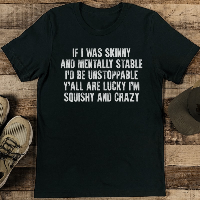 If I Was Skinny And Mentally Stable Id Be Unstoppable Yall Are Lucky Tee 2