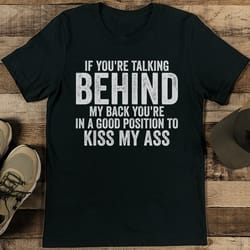 if you're talking behind my back you're in a good position tee
