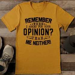 remember when i asked for your opinion yeah tee