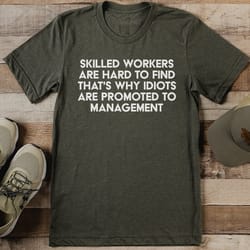 skilled workers are hard to find that's why idiots tee
