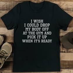 i wish i could drop my body off at the gym tee