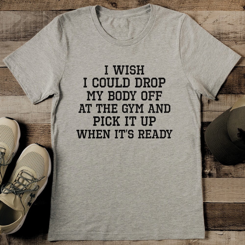 I Wish I Could Drop My Body Off At The Gym Tee 2