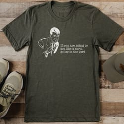 if you are going to act like a turd go lay in the yard tee